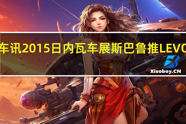热门车讯2015日内瓦车展斯巴鲁推LEVORG量产版
