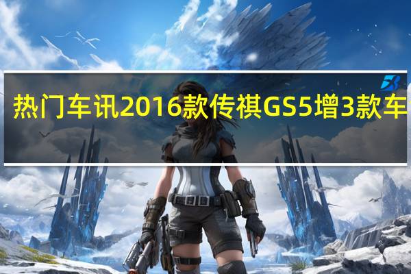 热门车讯2016款传祺GS5增3款车 售18.28-23.18万