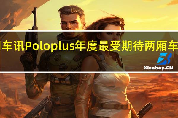 热门车讯Polo plus年度最受期待两厢车终于上市！