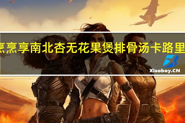 烹烹享 南北杏无花果煲排骨汤卡路里是多少