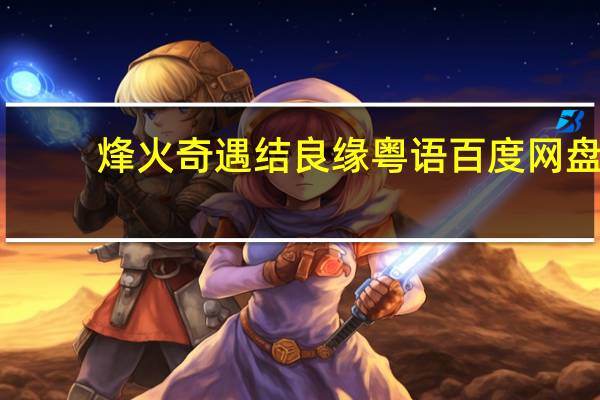 烽火奇遇结良缘粤语百度网盘（烽火奇遇结良缘粤语）