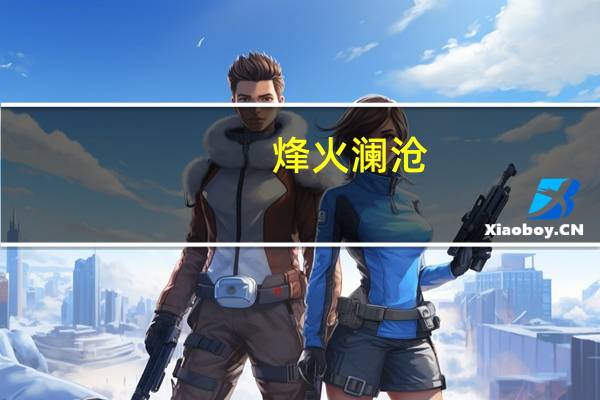烽火澜沧（关于烽火澜沧的介绍）