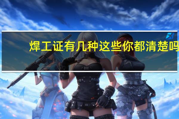 焊工证有几种这些你都清楚吗