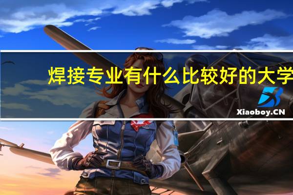 焊接专业有什么比较好的大学