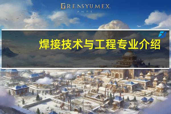 焊接技术与工程专业介绍