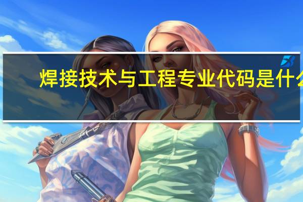 焊接技术与工程专业代码是什么
