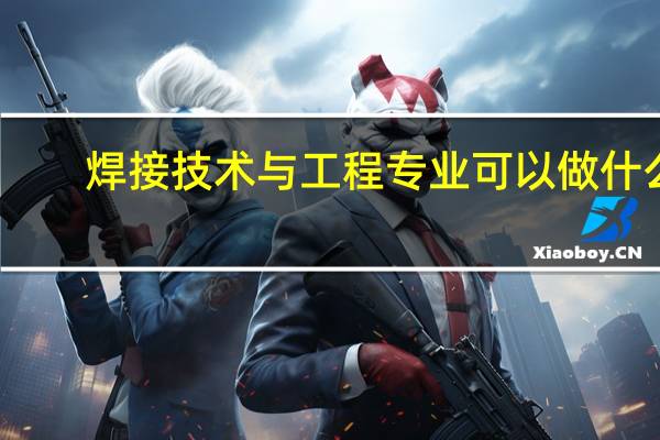 焊接技术与工程专业可以做什么