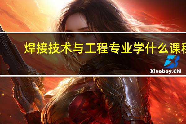 焊接技术与工程专业学什么课程