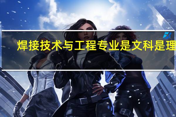 焊接技术与工程专业是文科是理科