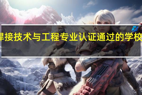 焊接技术与工程专业认证通过的学校有哪些