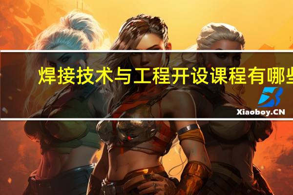 焊接技术与工程开设课程有哪些