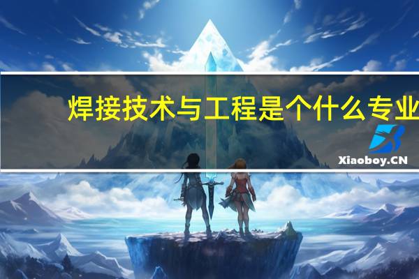 焊接技术与工程是个什么专业，好