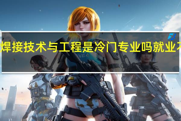 焊接技术与工程是冷门专业吗 就业不好吗