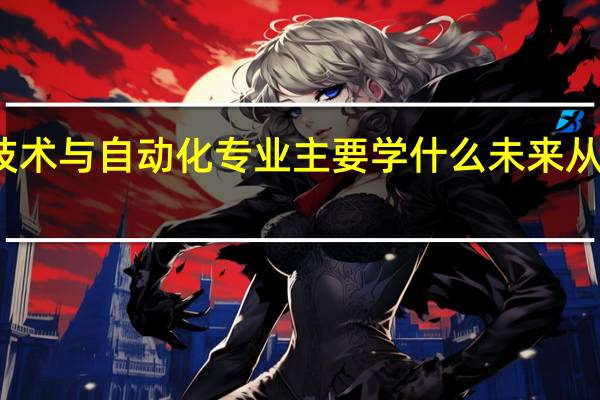 焊接技术与自动化专业主要学什么未来从事什么工作