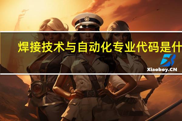 焊接技术与自动化专业代码是什么