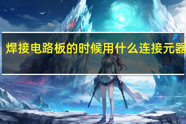 焊接电路板的时候用什么连接元器件呢
