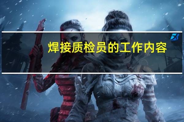 焊接质检员的工作内容（质检员的工作内容）