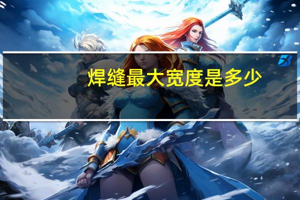 焊缝最大宽度是多少