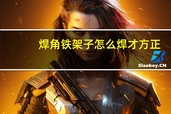 焊角铁架子怎么焊才方正