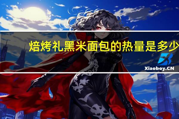 焙烤礼 黑米面包的热量是多少