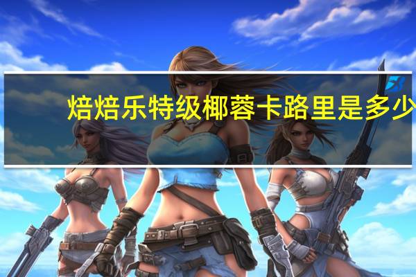 焙焙乐 特级椰蓉卡路里是多少