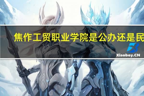 焦作工贸职业学院是公办还是民办