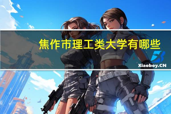 焦作市理工类大学有哪些