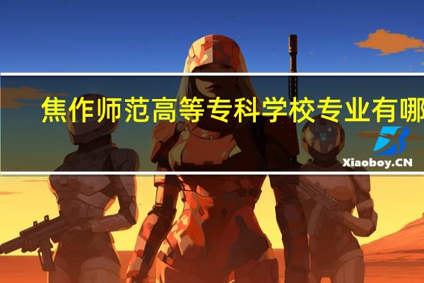 焦作师范高等专科学校专业有哪些