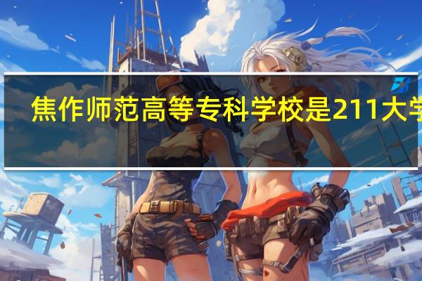 焦作师范高等专科学校是211大学吗