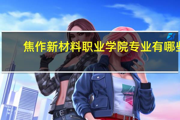 焦作新材料职业学院专业有哪些