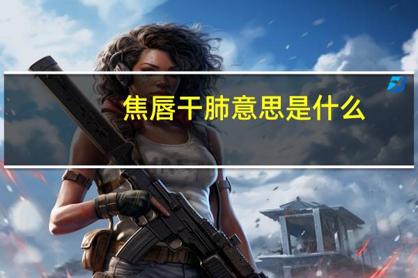 焦唇干肺意思是什么
