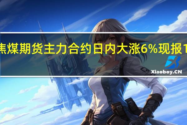 焦煤期货主力合约日内大涨6%现报1500元/吨