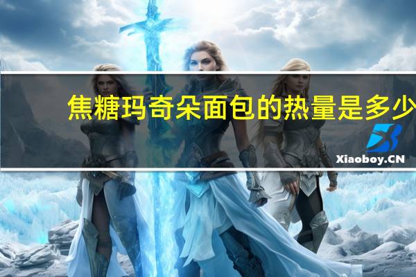 焦糖玛奇朵面包的热量是多少