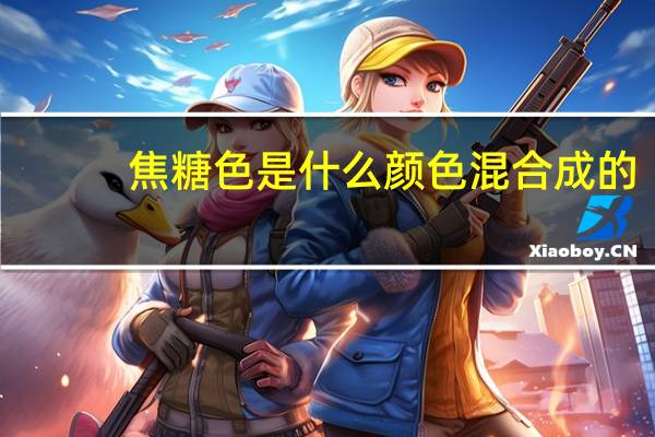 焦糖色是什么颜色混合成的（焦糖色是什么颜色）