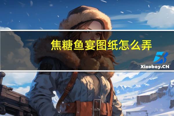 焦糖鱼宴图纸怎么弄？