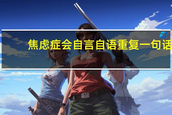 焦虑症会自言自语重复一句话（焦虑症会自动好吗）