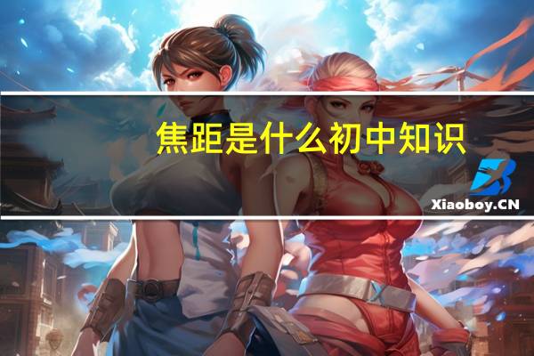 焦距是什么初中知识（焦距是什么）