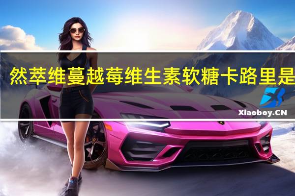 然萃维 蔓越莓维生素软糖卡路里是多少