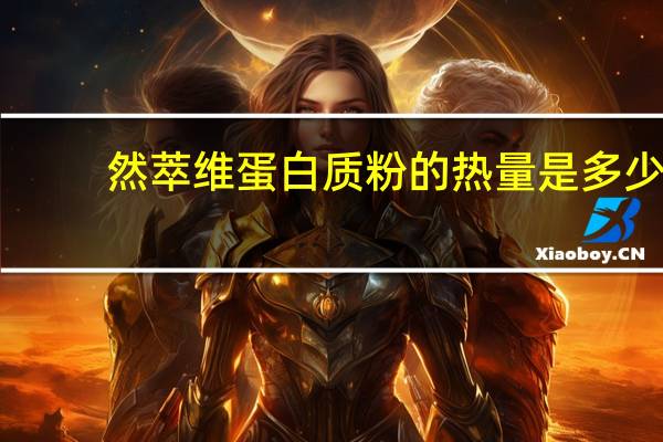 然萃维 蛋白质粉的热量是多少