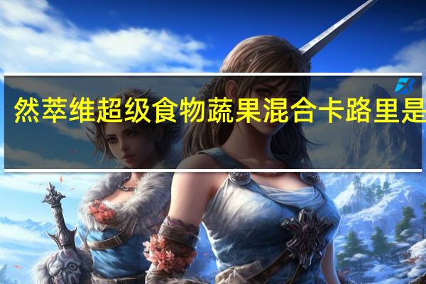 然萃维 超级食物蔬果混合卡路里是多少