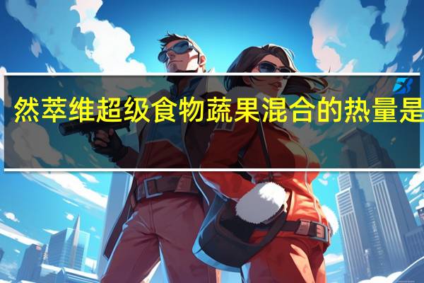 然萃维 超级食物蔬果混合的热量是多少