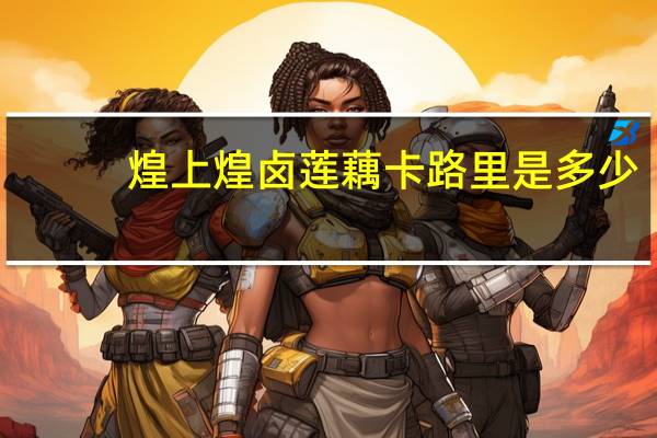 煌上煌 卤莲藕卡路里是多少