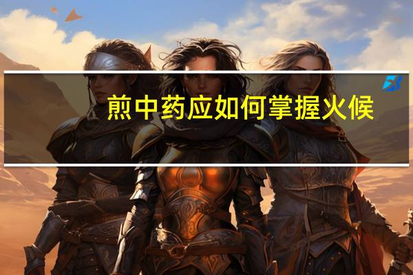 煎中药应如何掌握火候