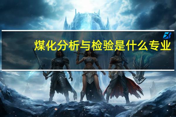煤化分析与检验是什么专业