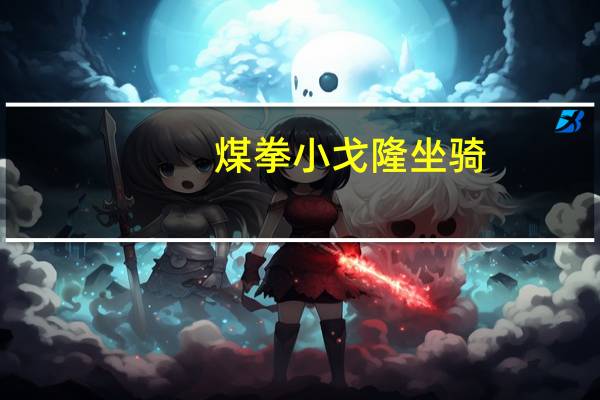 煤拳小戈隆坐骑（煤拳小戈隆）