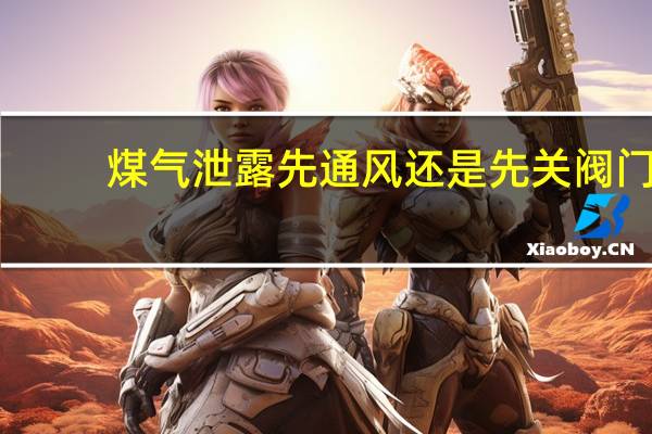 煤气泄露先通风还是先关阀门