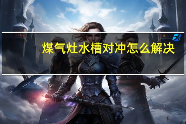煤气灶水槽对冲怎么解决