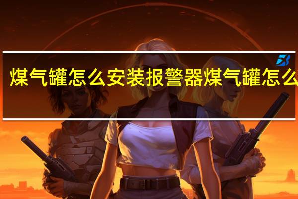 煤气罐怎么安装报警器 煤气罐怎么安装