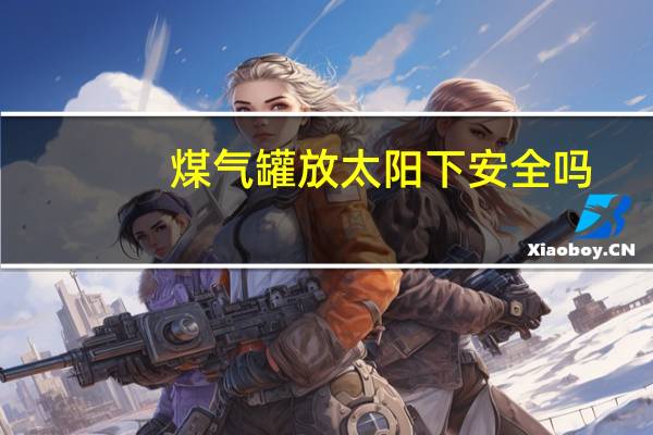 煤气罐放太阳下安全吗