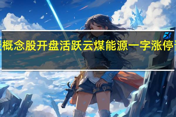 煤炭概念股开盘活跃 云煤能源一字涨停晋级2连板